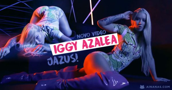 JAZUS: Iggy Azalea DÁ TUDO em novo video