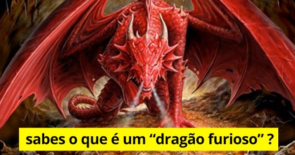 Sabes o que é um DRAGÃO FURIOSO?