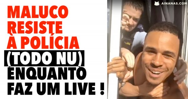 Maluco Resiste à Polícia (todo nu) enquanto faz live stream!