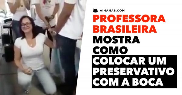 Professora Brasileira mostra como METER PRESERVATIVO COM A BOCA