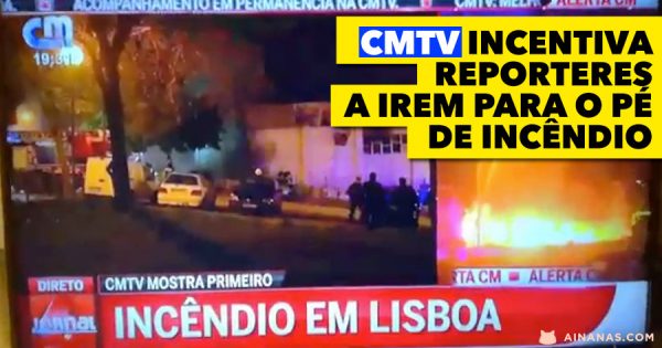 CMTV incentiva jornalistas a irem para perto das chamas