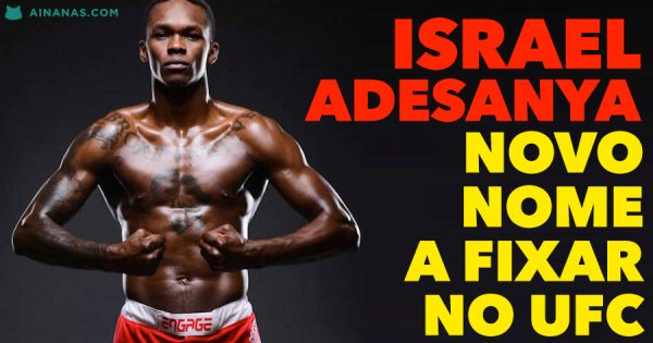 ISRAEL ADESANYA: novo nome a fixar no UFC