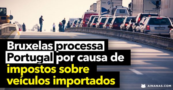 Bruxelas PROCESSA PORTUGAL por causa de impostos sobre veículos importados