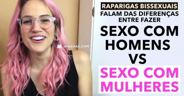 MULHERES BISSEXUAIS Falam das Diferenças entre SEXO com um Homem e uma Mulher