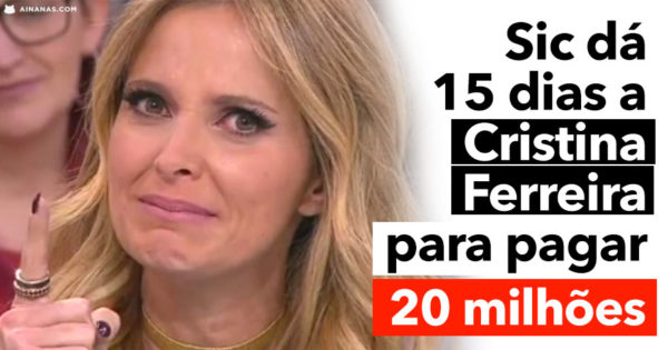 SIC dá 15 dias a CRISTINA FERREIRA para pagar mais de 20 MILHÕES