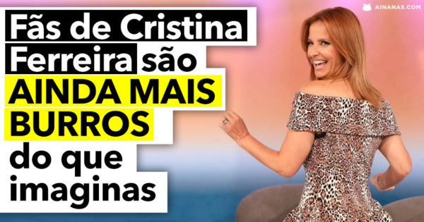 Fãs de Cristina Ferreira são AINDA MAIS BURROS do que seria esperado