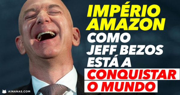 IMPÉRIO AMAZON: Jeff Bezos está a Conquistar o Mundo