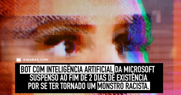 Bot com INTELIGENCIA ARTIFICIAL da Microsoft Suspenso ao fim de 2 DIAS por se ter tornado RACISTA