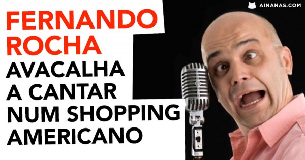 FERNANDO ROCHA Avacalha a Cantar num Shopping Americano
