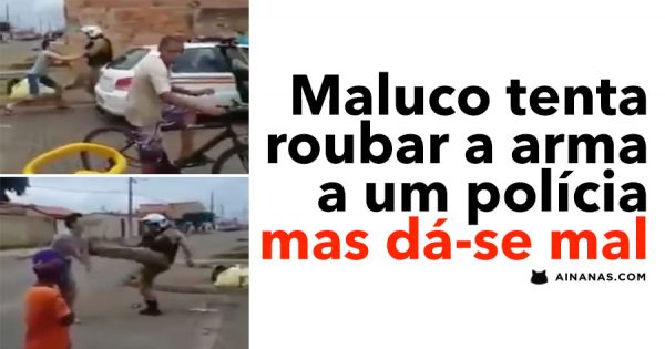 Maluco Tenta Roubar a Arma a Polícia e Dá-se Mal