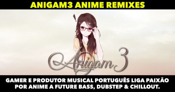 ANIGAM3: Remixes que te vão deixar com os olhos em bico!