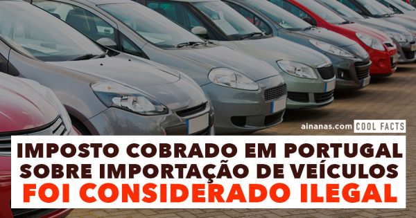 Imposto cobrado em Portugal sobre importação de veículos foi considerado ILEGAL