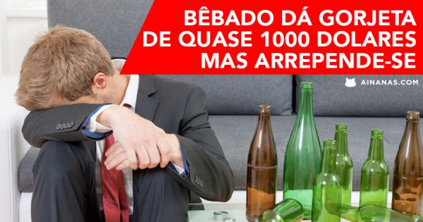 Bêbado dá gorjeta de quase 1000 dolares.. mas arrepende-se!