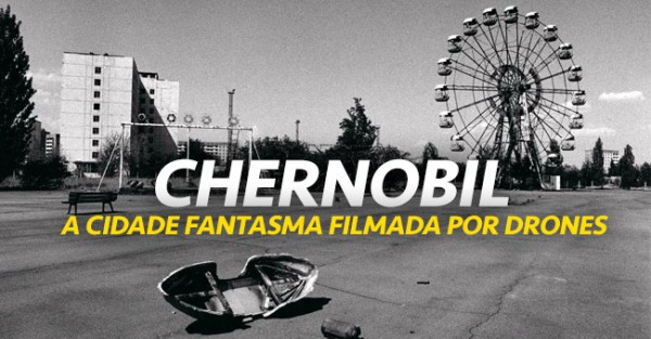Chernobil: Drones Filmam a Cidade Fantasma
