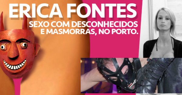 ERICA FONTES, Sexo com Desconhecidos e Masmorras no Porto