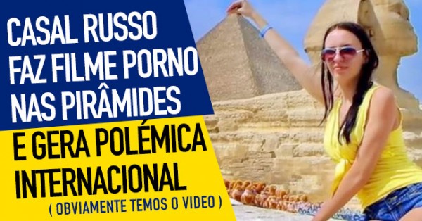 POLÉMICA: Casal Russo Filma PORN nas Pirâmides de Gizé