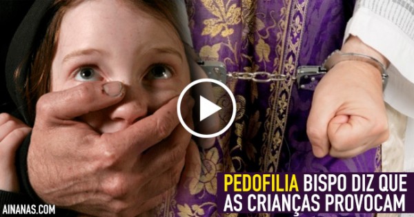 PEDOFILIA: Bispo diz que as Crianças Provocam