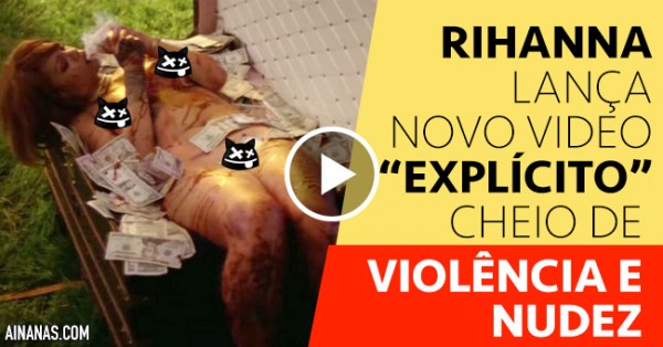 Violência e Nudez no NOVO VIDEO de Rihanna