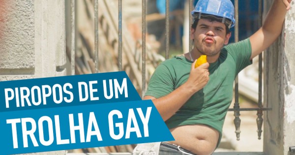 Piropos de um Trolha Gay: No Brasil Ainda se Pode