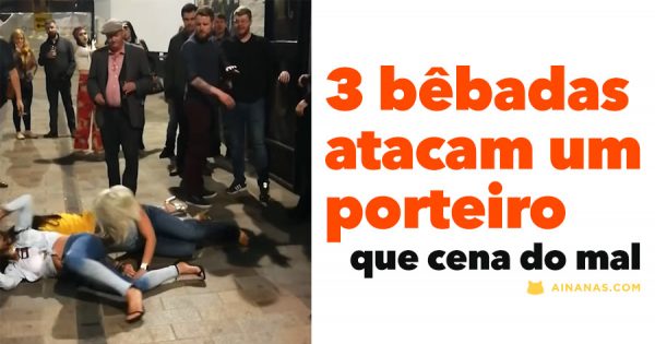 3 BÊBADAS atacam porteiro de um bar