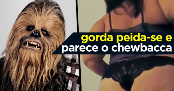 Gorda Peida-se e Parece o Chewbacca