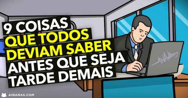 9 coisas que todos deviam saber ANTES QUE SEJA TARDE DEMAIS