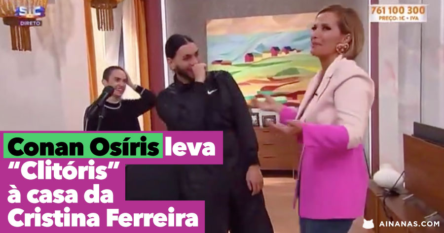 CONAN OSIRIS leva Clitóris a Casa da Cristina Ferreira