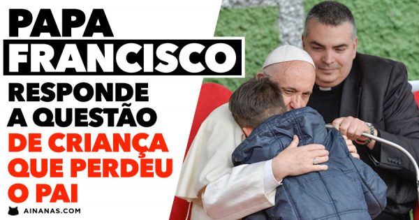 Papa Francisco responde a questão de criança que PERDEU O PAI